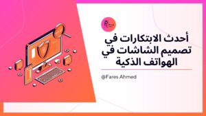 أحدث الابتكارات في تصميم الشاشات في الهواتف الذكية