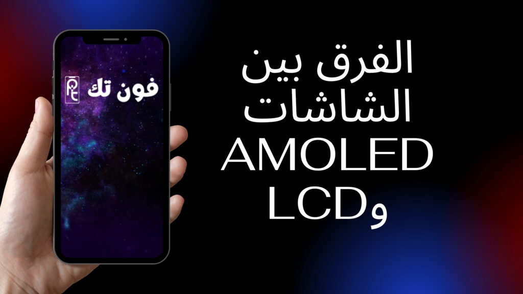 الفرق بين الشاشات AMOLED وLCD: أيهما أفضل لعين المستخدم وأداؤها في الشمس؟